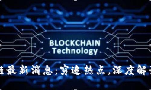 平江区块链最新消息：穷追热点，深度解读行业动态