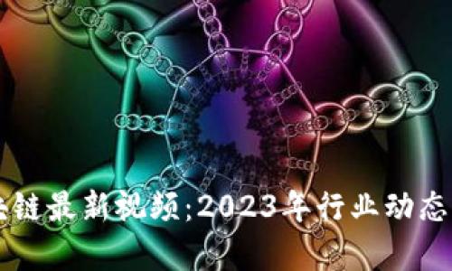 刘飞香区块链最新视频：2023年行业动态与前景分析