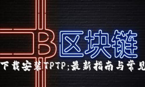 如何轻松下载安装TPTP：最新指南与常见问题解答