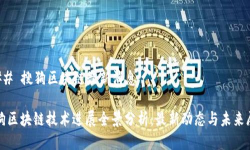 ### 搜狗区块链最新消息

搜狗区块链技术进展全景分析：最新动态与未来展望