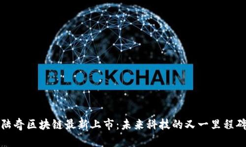 陆奇区块链最新上市：未来科技的又一里程碑