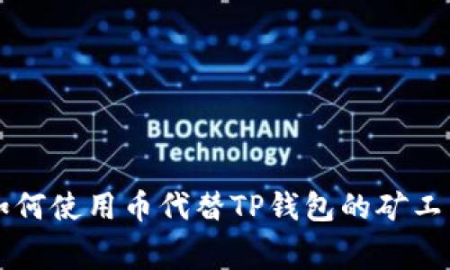 如何使用币代替TP钱包的矿工费