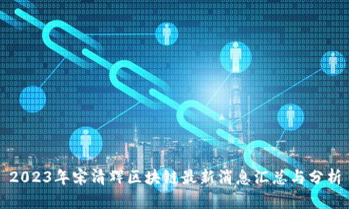 2023年宋清辉区块链最新消息汇总与分析