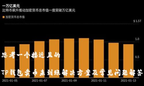 思考一个接近且的

TP钱包卖币未到账解决方案及常见问题解答