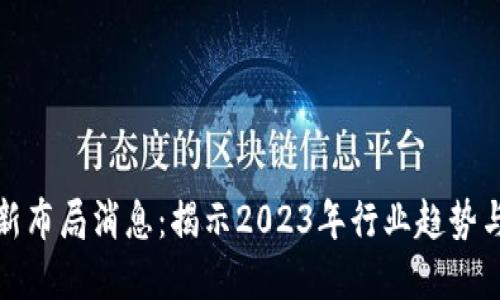 区块链最新布局消息：揭示2023年行业趋势与发展机遇