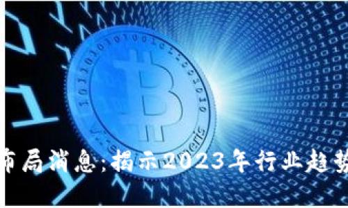区块链最新布局消息：揭示2023年行业趋势与发展机遇
