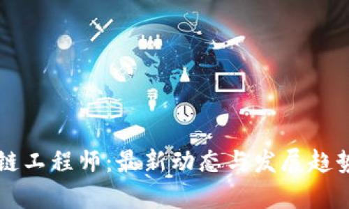区块链工程师：最新动态与发展趋势分析