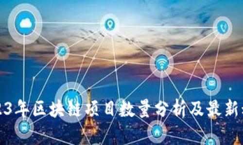 2023年区块链项目数量分析及最新动态