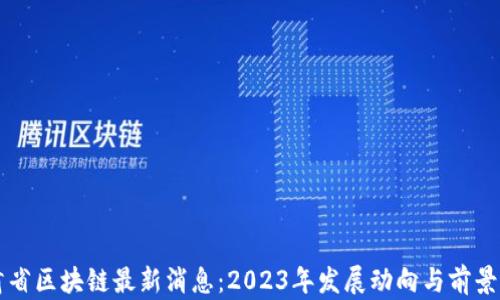 
甘肃省区块链最新消息：2023年发展动向与前景分析