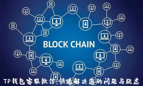 
TP钱包客服微信：快速解决您的问题与疑虑