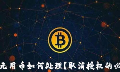 
TP钱包的无用币如何处理？取消授权的必要性解析