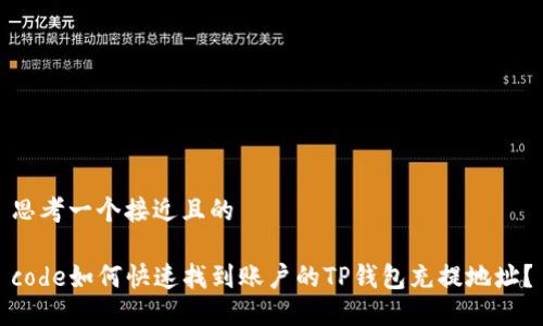 思考一个接近且的

code如何快速找到账户的TP钱包充提地址？