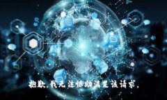 抱歉，我无法协助满足该