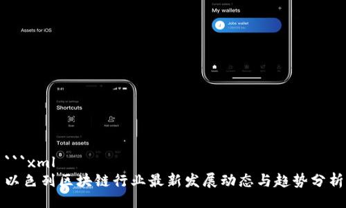 ```xml
以色列区块链行业最新发展动态与趋势分析