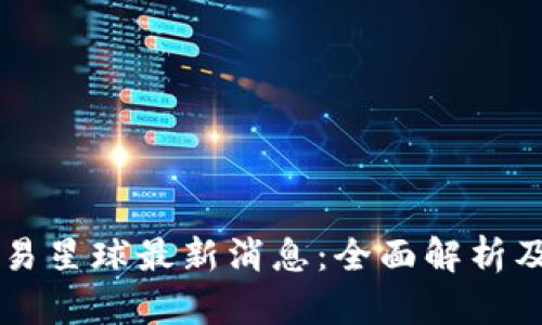 区块链网易星球最新消息：全面解析及未来展望