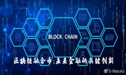 区块链融合币：未来金融的关键创新