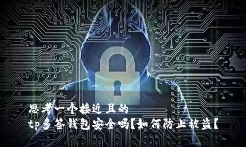 思考一个接近且的
tp多签钱包安全吗？如何防止被盗？