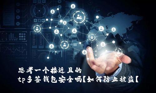 思考一个接近且的
tp多签钱包安全吗？如何防止被盗？
