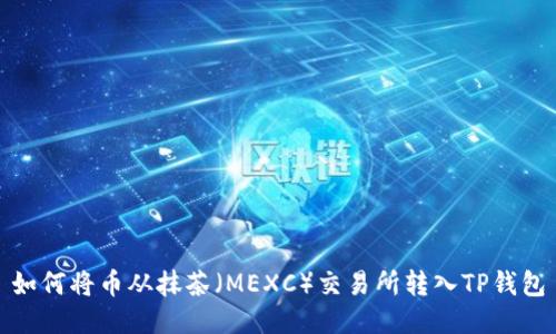 如何将币从抹茶（MEXC）交易所转入TP钱包