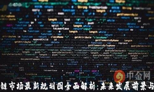 
区块链市场最新规划图全面解析：未来发展前景与趋势