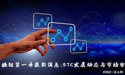 区块链第一币最新消息：BTC发展动态与市场分析