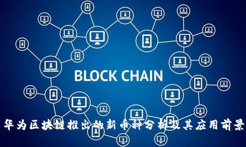 华为区块链推出的新币种分析及其应用前景