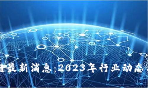 华乐区块链最新消息：2023年行业动态与趋势分析