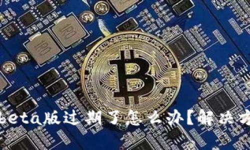 TP钱包beta版过期了怎么办？解决方案一览