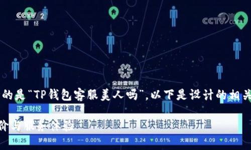 在这篇文章中，我们将讨论的是“TP钱包客服美人吗”，以下是设计的相关内容，包括、关键词和大纲。

TP钱包客服美人的真实评价与服务体验