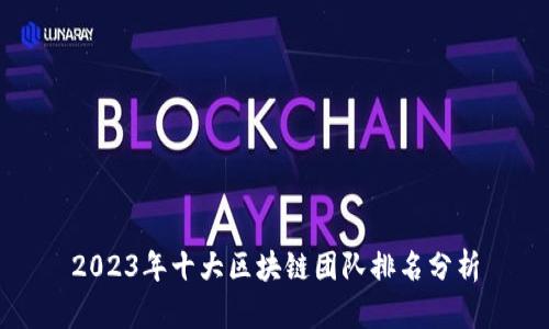 2023年十大区块链团队排名分析