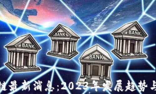 
雄州区块链最新消息：2023年发展趋势与应用分析