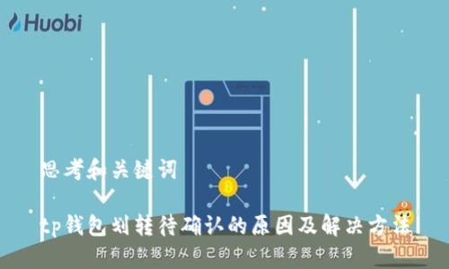 思考和关键词

tp钱包划转待确认的原因及解决方法