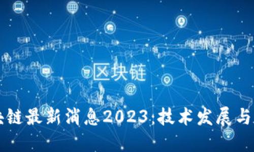 中卫区块链最新消息2023：技术发展与行业动态