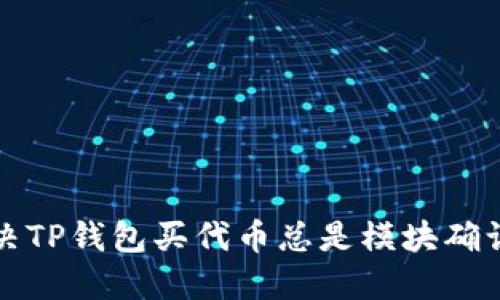 如何解决TP钱包买代币总是模块确认的问题