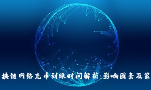 区块链网络充币到账时间解析:影响因素及策略