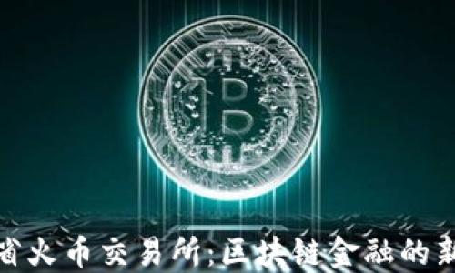 
海南省火币交易所：区块链金融的新机遇