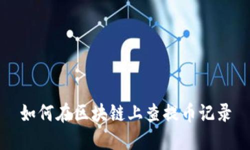 如何在区块链上查提币记录