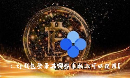 : tp钱包登录在哪些手机上可以使用?
