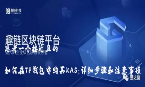 思考一个接近且的

如何在TP钱包中购买KAS：详细步骤和注意事项