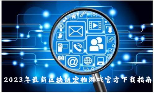 2023年最新区块链宠物游戏官方下载指南