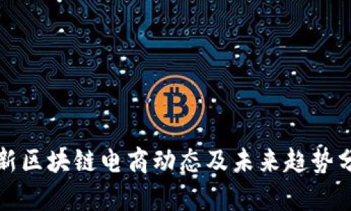 最新区块链电商动态及未来趋势分析