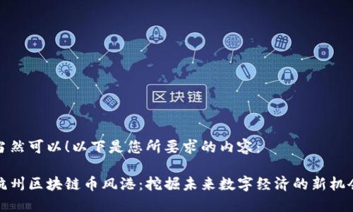 当然可以！以下是您所要求的内容：

杭州区块链币风港：挖掘未来数字经济的新机会