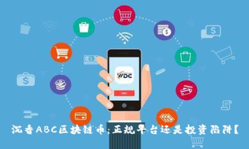 沉香ABC区块链币：正规平台还是投资陷阱？